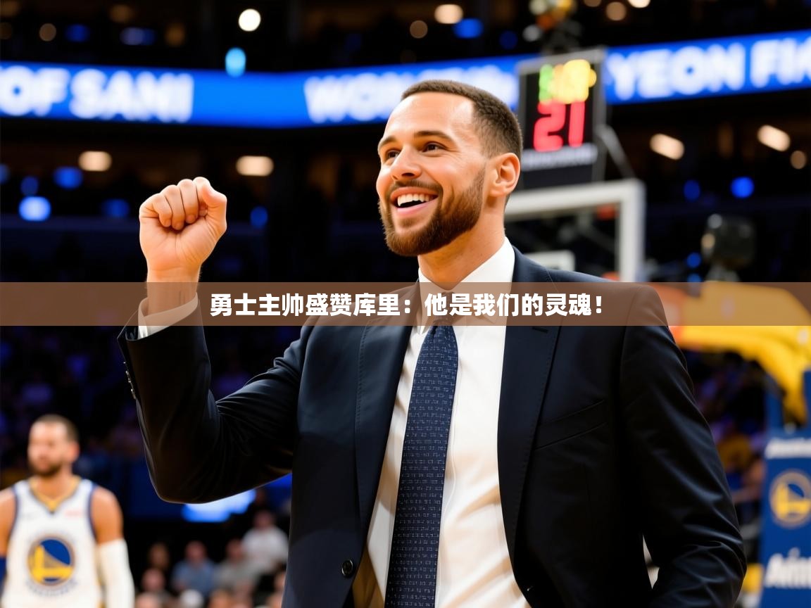 2025 完美体育手机网页版勇士主帅盛赞库里：他是我们的灵魂！