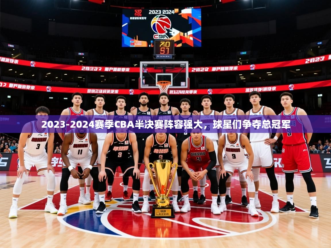 2025 完美体育最新版2023-2024赛季CBA半决赛阵容强大，球星们争夺总冠军