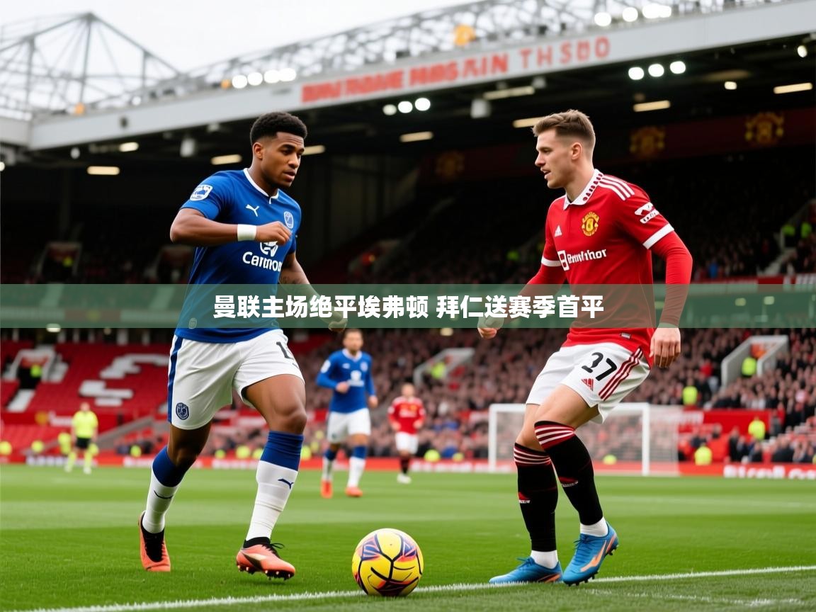 2025 完美体育招商曼联主场绝平埃弗顿 拜仁送赛季首平