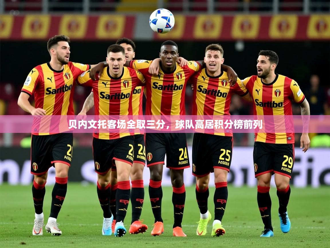 2025 完美体育官方入口贝内文托客场全取三分，球队高居积分榜前列