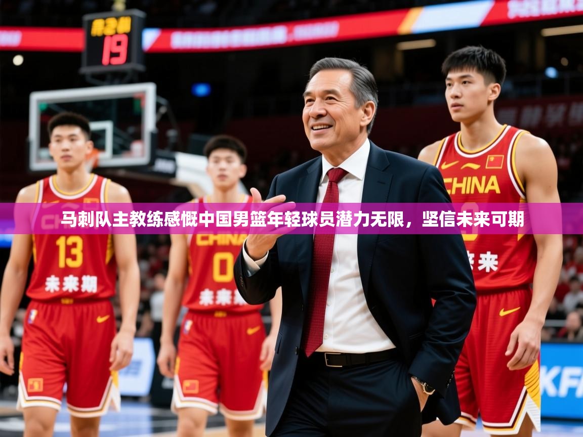 2025 完美体育马刺队主教练感慨中国男篮年轻球员潜力无限，坚信未来可期