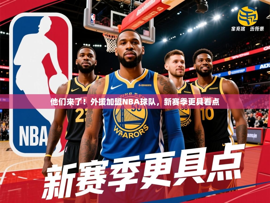 2025 完美体育官网登录入口他们来了！外援加盟NBA球队，新赛季更具看点