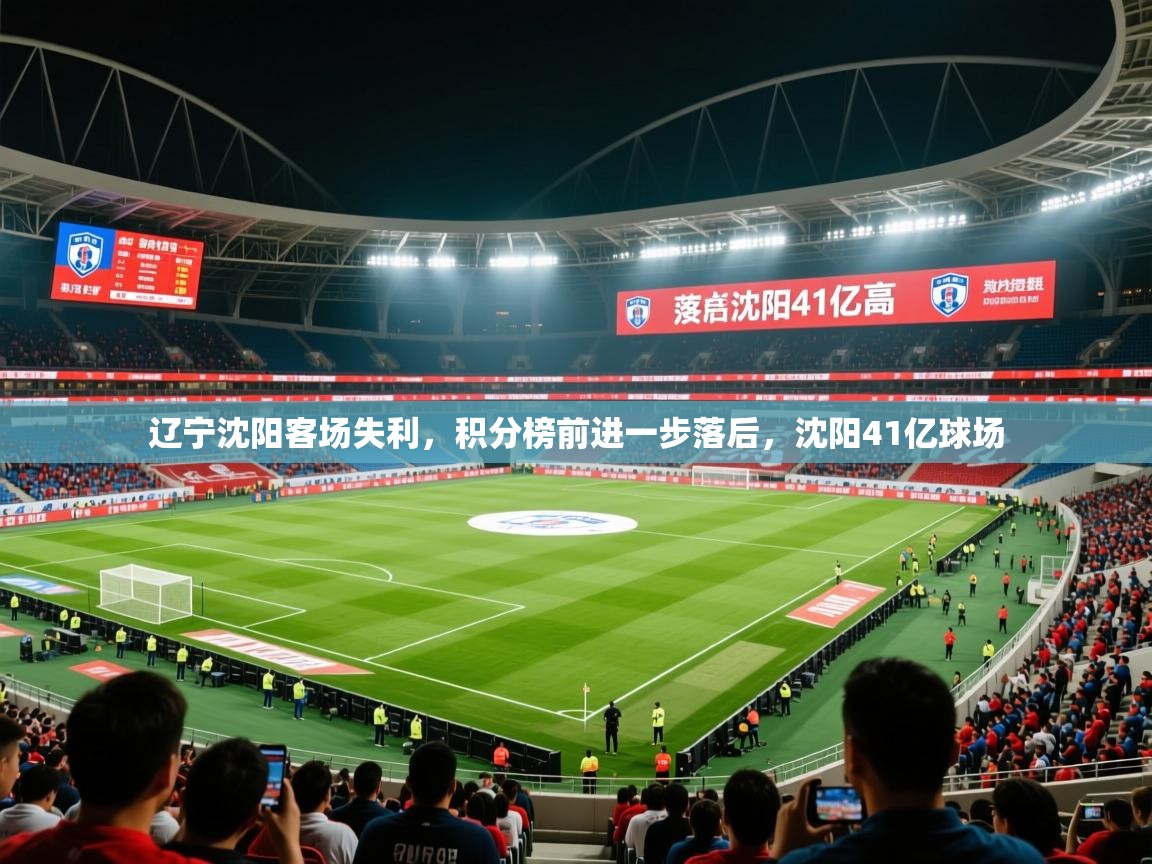 2025 完美体育官方入口辽宁沈阳客场失利,积分榜前进一步落后,沈阳41亿球场 第1张