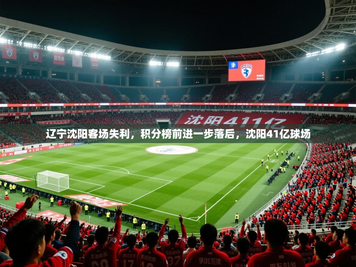 2025 完美体育官方入口辽宁沈阳客场失利,积分榜前进一步落后,沈阳41亿球场 第2张
