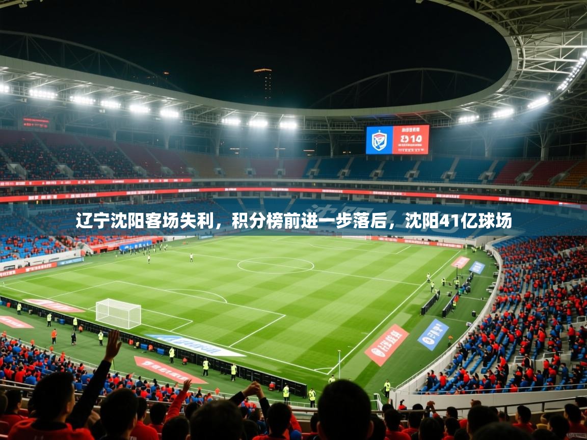2025 完美体育官方入口辽宁沈阳客场失利,积分榜前进一步落后,沈阳41亿球场 第3张