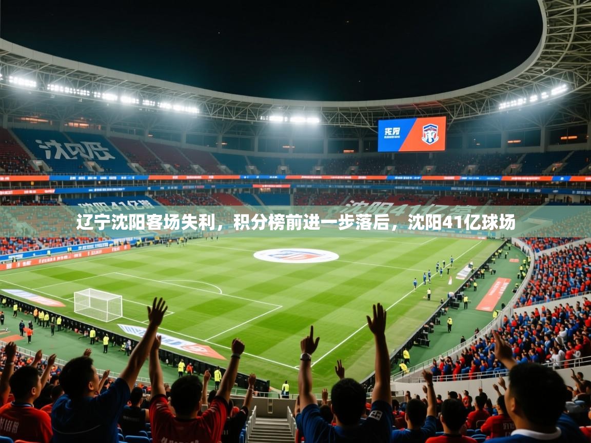 2025 完美体育官方入口辽宁沈阳客场失利,积分榜前进一步落后,沈阳41亿球场 第4张
