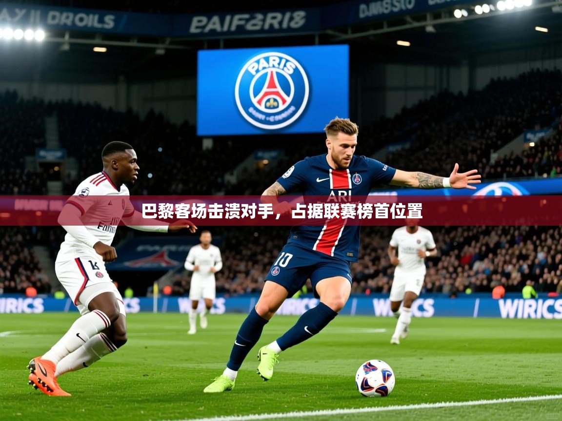 2025 完美体育网址巴黎客场击溃对手，占据联赛榜首位置  第1张