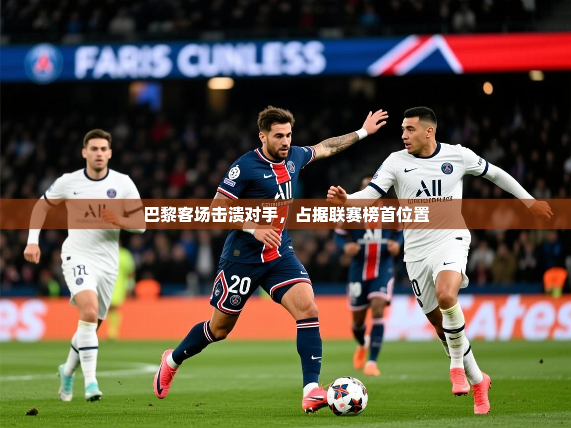 2025 完美体育网址巴黎客场击溃对手，占据联赛榜首位置  第4张