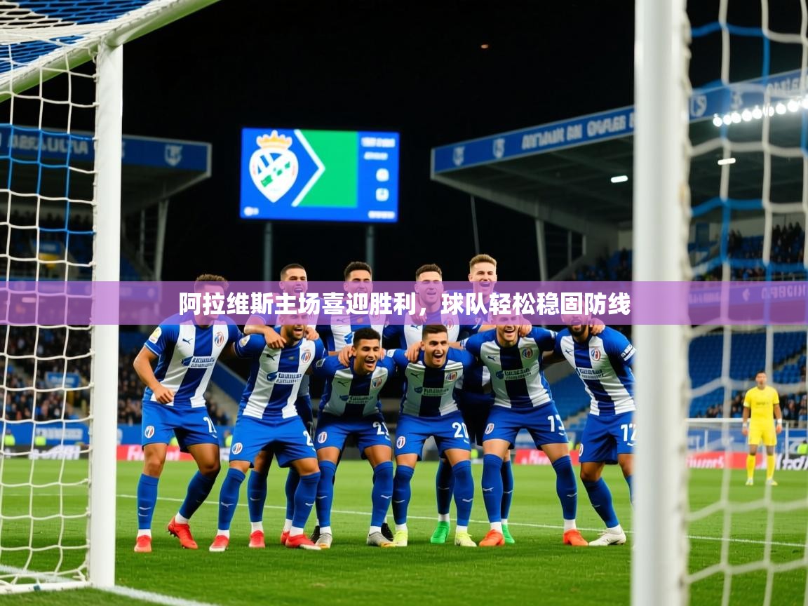 2025 完美体育客服阿拉维斯主场喜迎胜利，球队轻松稳固防线