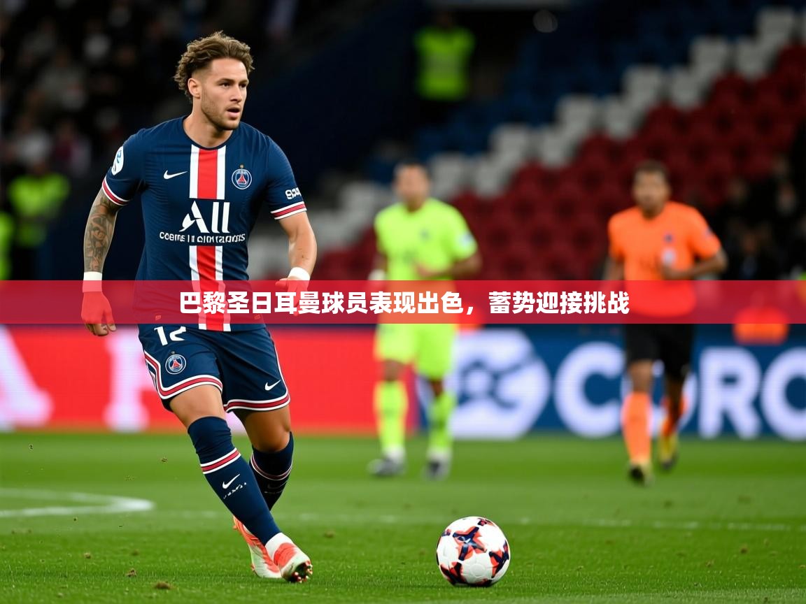 2025 完美体育官网登录入口巴黎圣日耳曼球员表现出色，蓄势迎接挑战