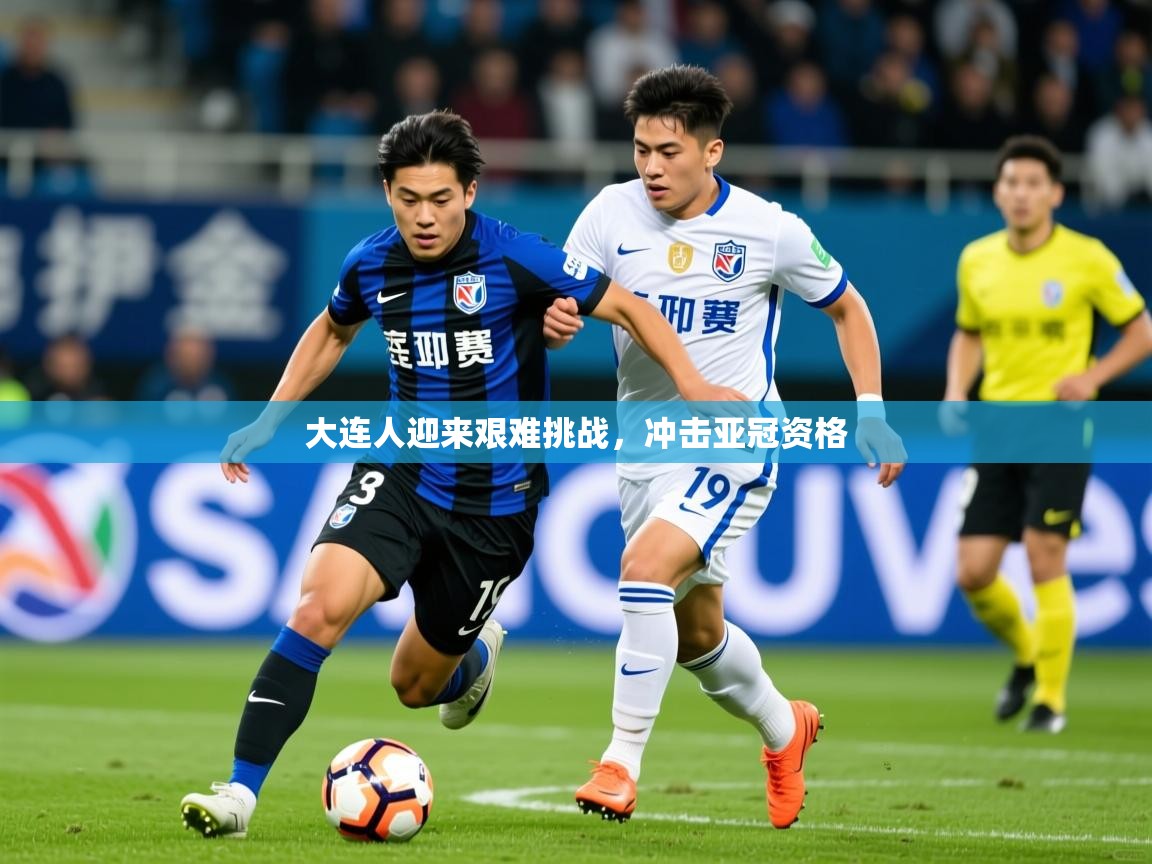 2025 完美体育在线登录大连人迎来艰难挑战，冲击亚冠资格