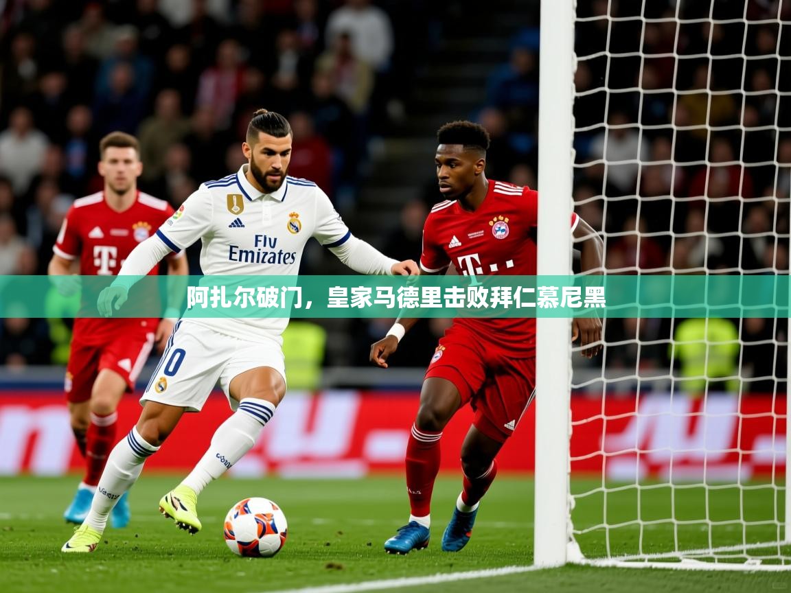 2025 完美体育平台阿扎尔破门，皇家马德里击败拜仁慕尼黑