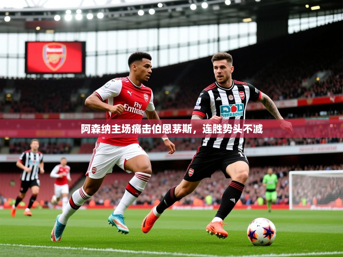 2025 完美体育阿森纳主场痛击伯恩茅斯，连胜势头不减