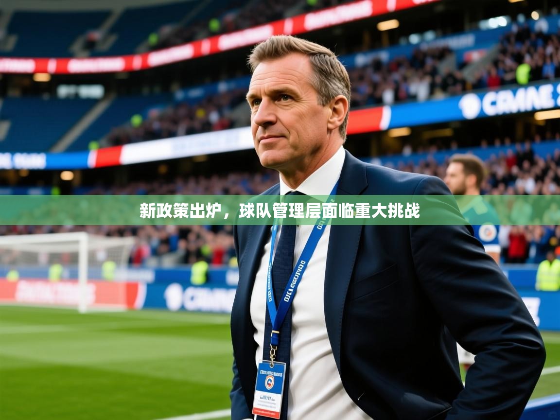 2025 完美体育官方入口新政策出炉，球队管理层面临重大挑战  第3张