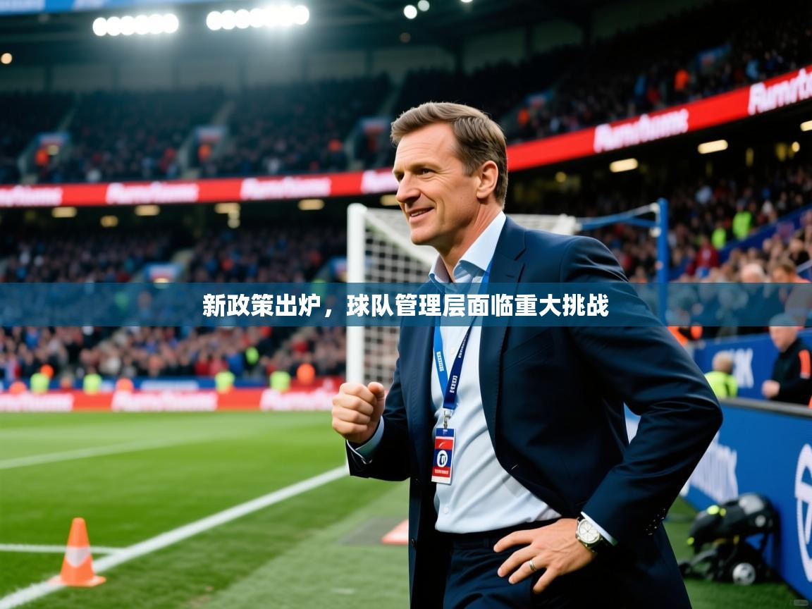2025 完美体育官方入口新政策出炉，球队管理层面临重大挑战  第2张