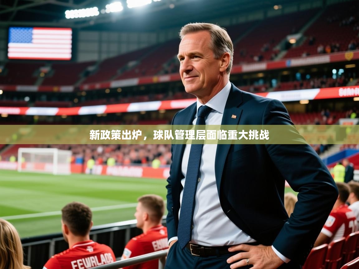 2025 完美体育官方入口新政策出炉，球队管理层面临重大挑战  第4张