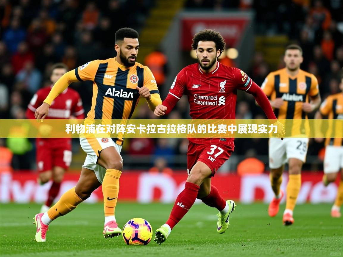 2025 完美体育平台利物浦在对阵安卡拉古拉格队的比赛中展现实力