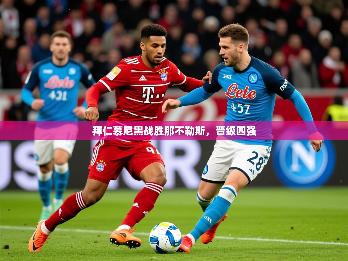 2026 完美体育平台拜仁慕尼黑战胜那不勒斯,晋级四强 第4张