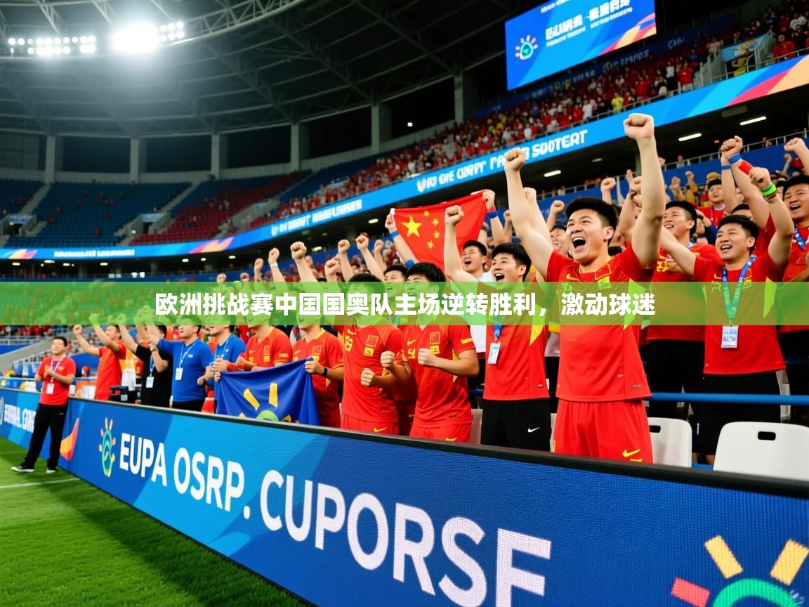 2026 完美体育官方体育平台欧洲挑战赛中国国奥队主场逆转胜利，激动球迷