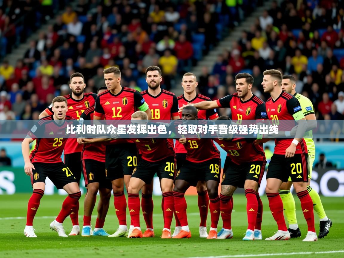 2026 完美体育网页版比利时队众星发挥出色，轻取对手晋级强势出线  第2张