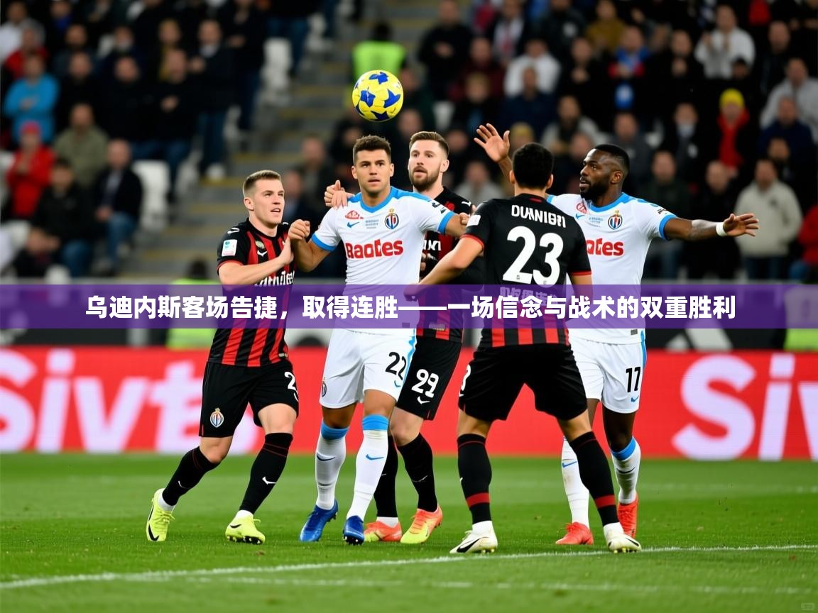 2026 完美体育下载乌迪内斯客场告捷，取得连胜——一场信念与战术的双重胜利  第2张