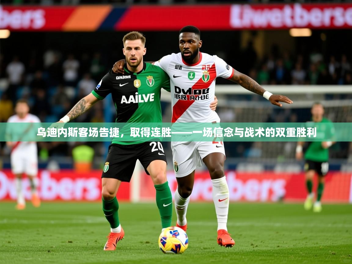 2026 完美体育下载乌迪内斯客场告捷，取得连胜——一场信念与战术的双重胜利  第3张