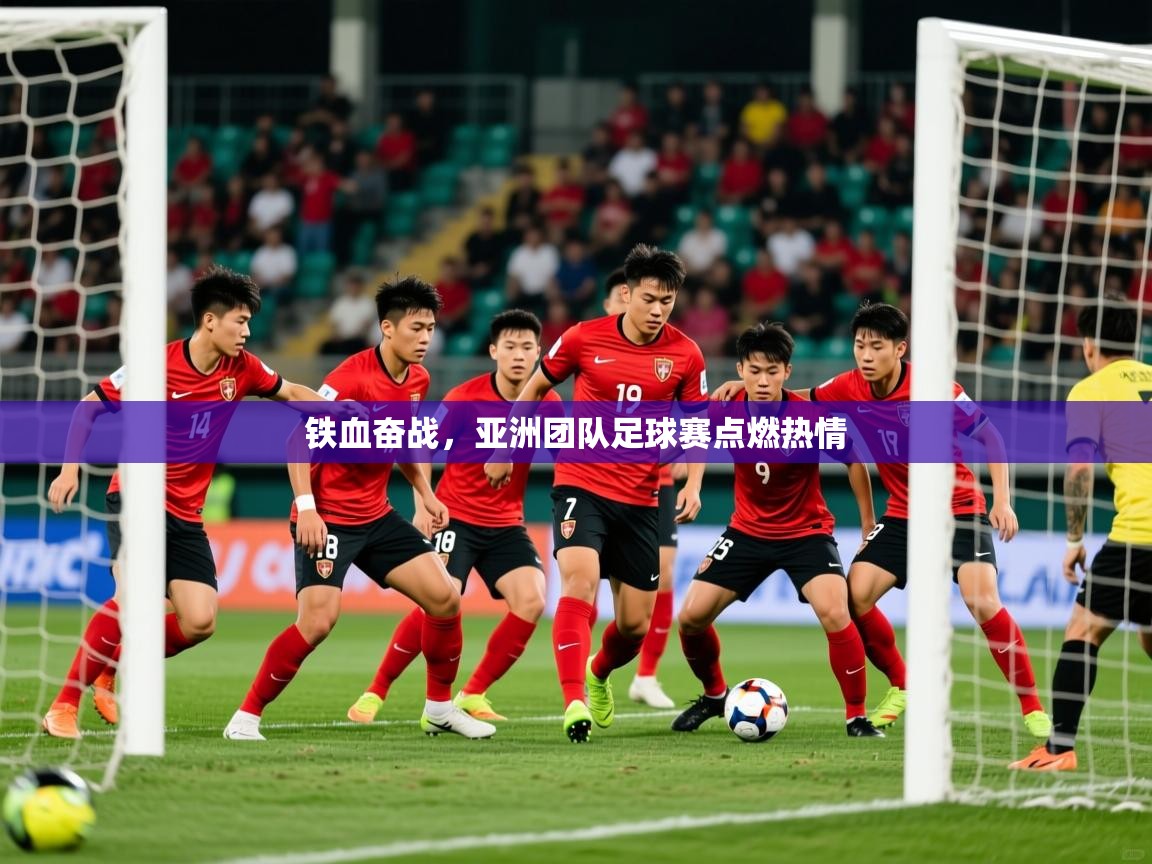 2026 完美体育官网铁血奋战，亚洲团队足球赛点燃热情  第1张